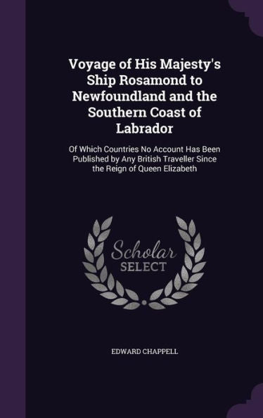 Voyage Of His Majesty's Ship Rosamond To Newfoundland And The Southern Coast Of Labrador: Of Which Countries No Account Has Been Published By Any British Traveller Since The Reign Of Queen Elizabeth