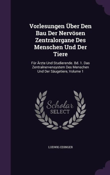 Vorlesungen Ger-Uber Den Bau Der Nervosen Zentralorgane Des Menschen Und Der Tiere: Fur Arzte Und Studierende. Bd. 1. Das Zentralnervensystem Des Menschen Und Der Saugetiere, Volume 1