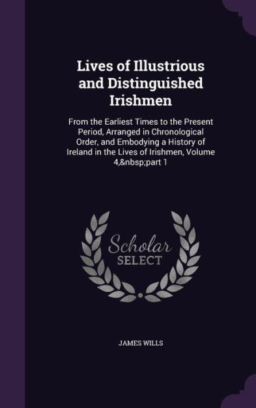 Lives Of Illustrious And Distinguished Irishmen: From The Earliest Times To The Present Period, Arranged In Chronological Order, And Embodying A ... In The Lives Of Irishmen, Volume 4, Part 1