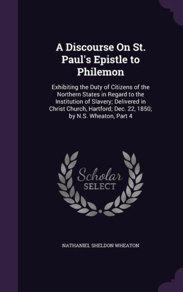 A Discourse On St. Paul's Epistle To Philemon: Exhibiting The Duty Of Citizens Of The Northern States In Regard To The Institution Of Slavery; ... Dec. 22, 1850; By N.S. Wheaton, Part 4