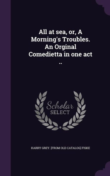 All At Sea, Or, A Morning's Troubles. An Orginal Comedietta In One Act ..