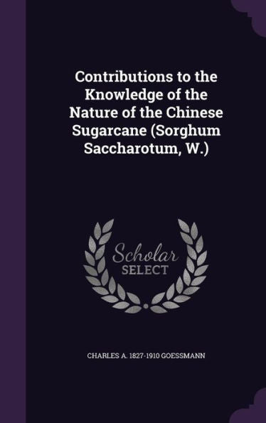 Contributions To The Knowledge Of The Nature Of The Chinese Sugarcane (Sorghum Saccharotum, W.)