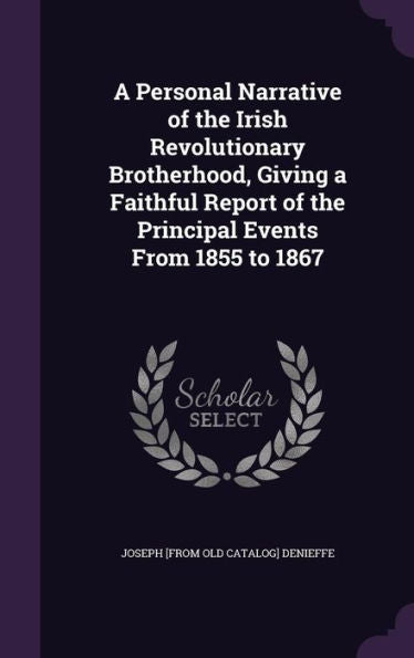 A Personal Narrative Of The Irish Revolutionary Brotherhood, Giving A Faithful Report Of The Principal Events From 1855 To 1867