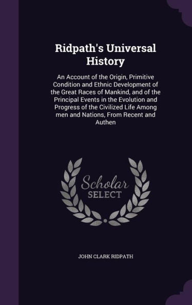 Ridpath's Universal History: An Account Of The Origin, Primitive Condition And Ethnic Development Of The Great Races Of Mankind, And Of The Principal ... Among Men And Nations, From Recent And Authen