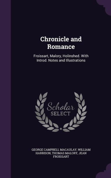 Chronicle And Romance: Froissart, Malory, Holinshed. With Introd. Notes And Illustrations