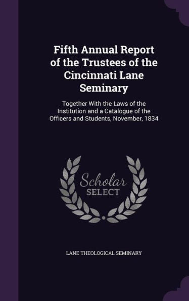 Fifth Annual Report Of The Trustees Of The Cincinnati Lane Seminary: Together With The Laws Of The Institution And A Catalogue Of The Officers And Students, November, 1834
