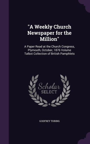 A Weekly Church Newspaper For The Million: A Paper Read At The Church Congress, Plymouth, October, 1876 Volume Talbot Collection Of British Pamphlets