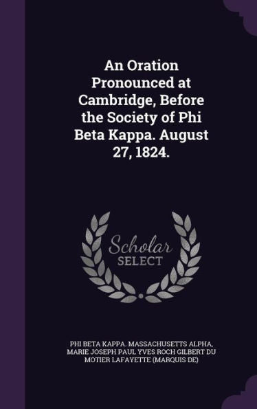 An Oration Pronounced At Cambridge, Before The Society Of Phi Beta Kappa. August 27, 1824.