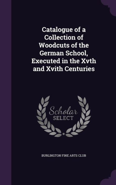 Catalogue Of A Collection Of Woodcuts Of The German School, Executed In The Xvth And Xvith Centuries