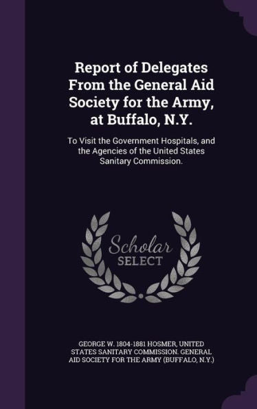 Report Of Delegates From The General Aid Society For The Army, At Buffalo, N.Y.: To Visit The Government Hospitals, And The Agencies Of The United States Sanitary Commission.