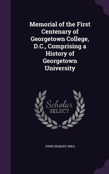 Memorial Of The First Centenary Of Georgetown College, D.C., Comprising A History Of Georgetown University