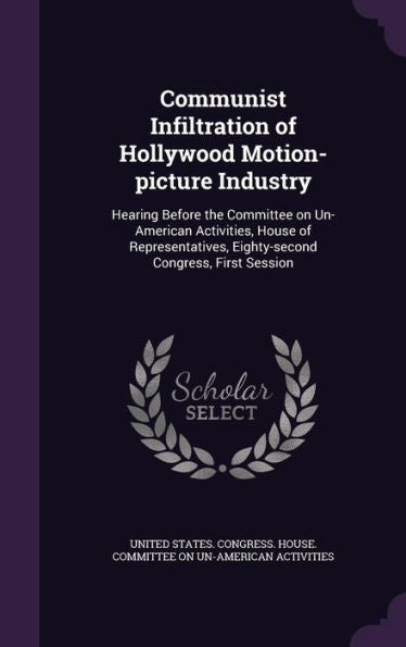 Communist Infiltration Of Hollywood Motion-Picture Industry: Hearing Before The Committee On Un-American Activities, House Of Representatives, Eighty-Second Congress, First Session