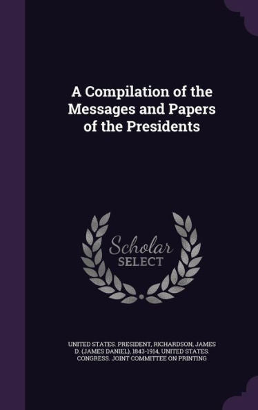 A Compilation Of The Messages And Papers Of The Presidents