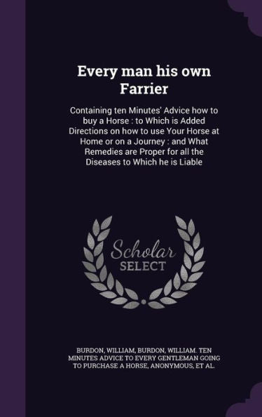 Every Man His Own Farrier: Containing Ten Minutes' Advice How To Buy A Horse: To Which Is Added Directions On How To Use Your Horse At Home Or On A ... For All The Diseases To Which He Is Liable