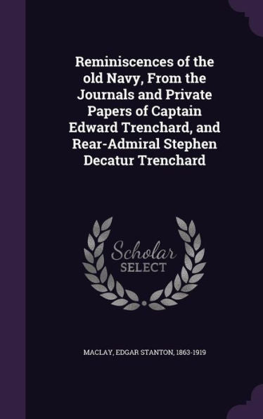 Reminiscences Of The Old Navy, From The Journals And Private Papers Of Captain Edward Trenchard, And Rear-Admiral Stephen Decatur Trenchard