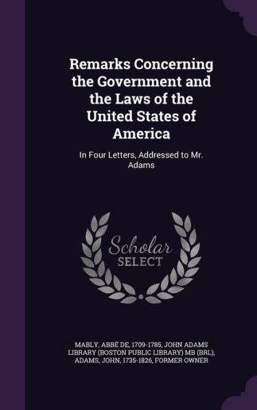 Remarks Concerning The Government And The Laws Of The United States Of America: In Four Letters, Addressed To Mr. Adams