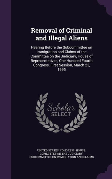 Removal Of Criminal And Illegal Aliens: Hearing Before The Subcommittee On Immigration And Claims Of The Committee On The Judiciary, House Of ... Congress, First Session, March 23, 1995