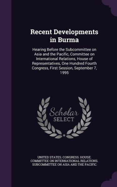 Recent Developments In Burma: Hearing Before The Subcommittee On Asia And The Pacific, Committee On International Relations, House Of Representatives, ... Congress, First Session, September 7, 1995