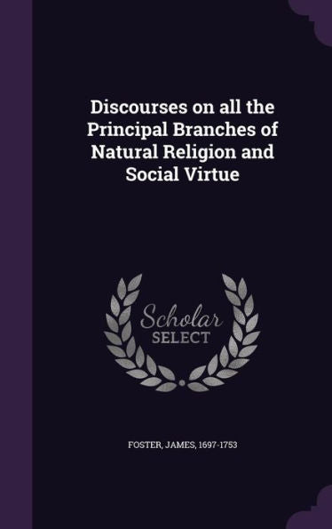 Discourses On All The Principal Branches Of Natural Religion And Social Virtue