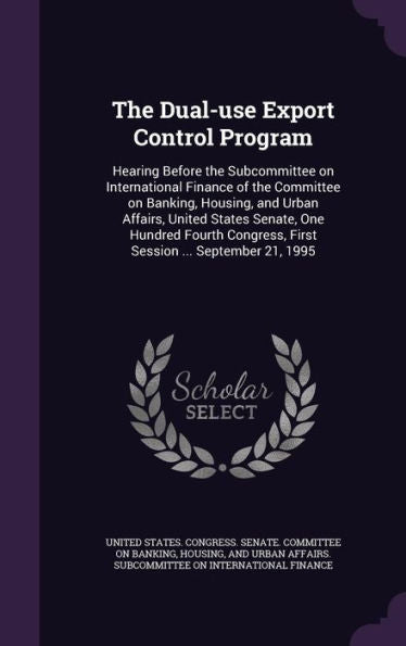 The Dual-Use Export Control Program: Hearing Before The Subcommittee On International Finance Of The Committee On Banking, Housing, And Urban Affairs, ... First Session ... September 21, 1995