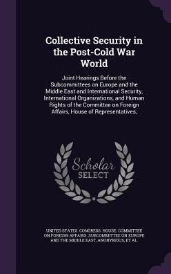 Collective Security In The Post-Cold War World: Joint Hearings Before The Subcommittees On Europe And The Middle East And International Security, ... On Foreign Affairs, House Of Representatives,