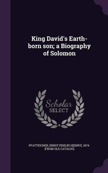 King David's Earth-Born Son; A Biography Of Solomon