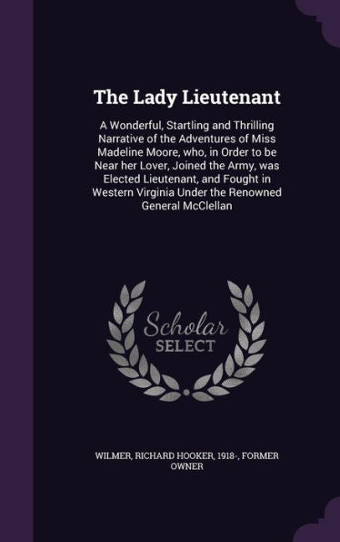 The Lady Lieutenant: A Wonderful, Startling And Thrilling Narrative Of The Adventures Of Miss Madeline Moore, Who, In Order To Be Near Her Lover, ... Virginia Under The Renowned General Mcclellan