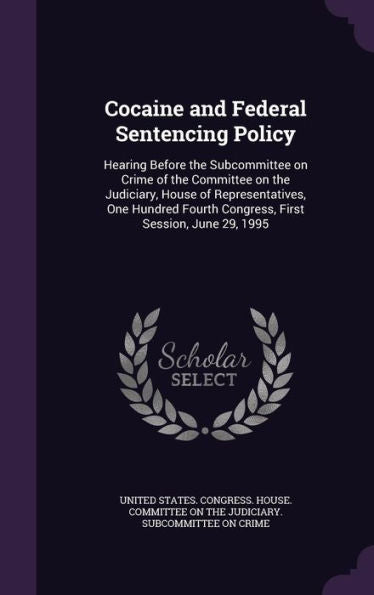 Cocaine And Federal Sentencing Policy: Hearing Before The Subcommittee On Crime Of The Committee On The Judiciary, House Of Representatives, One Hundred Fourth Congress, First Session, June 29, 1995