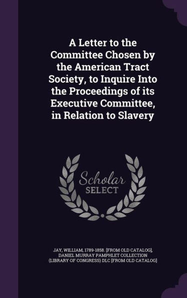 A Letter To The Committee Chosen By The American Tract Society, To Inquire Into The Proceedings Of Its Executive Committee, In Relation To Slavery
