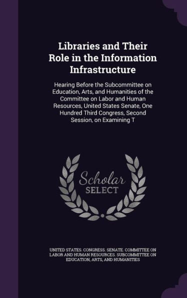 Libraries And Their Role In The Information Infrastructure: Hearing Before The Subcommittee On Education, Arts, And Humanities Of The Committee On ... Congress, Second Session, On Examining T