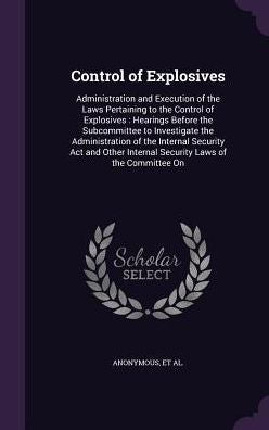 Control Of Explosives: Administration And Execution Of The Laws Pertaining To The Control Of Explosives: Hearings Before The Subcommittee To ... Internal Security Laws Of The Committee On