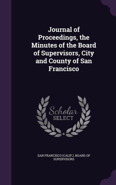 Journal Of Proceedings, The Minutes Of The Board Of Supervisors, City And County Of San Francisco