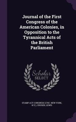 Journal Of The First Congress Of The American Colonies, In Opposition To The Tyrannical Acts Of The British Parliament