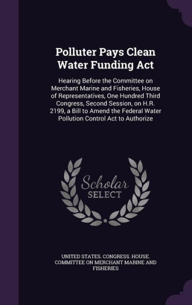Polluter Pays Clean Water Funding Act: Hearing Before The Committee On Merchant Marine And Fisheries, House Of Representatives, One Hundred Third ... Water Pollution Control Act To Authorize
