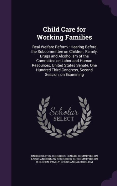 Child Care For Working Families: Real Welfare Reform: Hearing Before The Subcommittee On Children, Family, Drugs And Alcoholism Of The Committee On ... Third Congress, Second Session, On Examining
