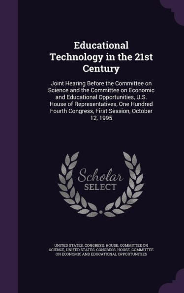 Educational Technology In The 21St Century: Joint Hearing Before The Committee On Science And The Committee On Economic And Educational Opportunities, ... Congress, First Session, October 12, 1995