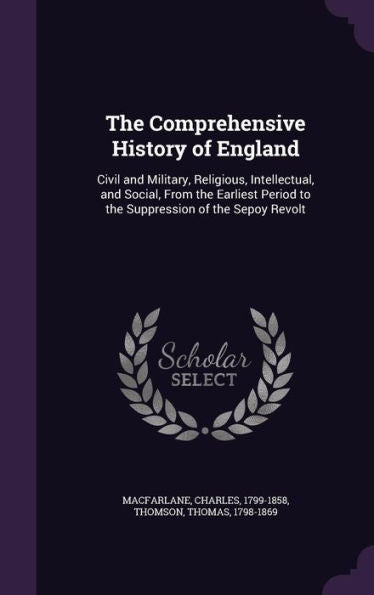 The Comprehensive History Of England: Civil And Military, Religious, Intellectual, And Social, From The Earliest Period To The Suppression Of The Sepoy Revolt
