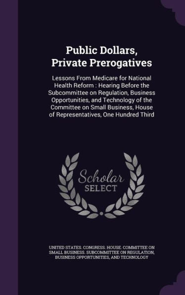 Public Dollars, Private Prerogatives: Lessons From Medicare For National Health Reform: Hearing Before The Subcommittee On Regulation, Business ... House Of Representatives, One Hundred Third