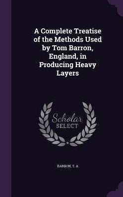 A Complete Treatise Of The Methods Used By Tom Barron, England, In Producing Heavy Layers