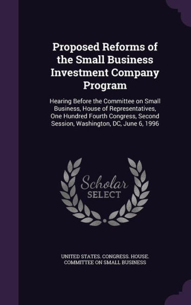 Proposed Reforms Of The Small Business Investment Company Program: Hearing Before The Committee On Small Business, House Of Representatives, One ... Second Session, Washington, Dc, June 6, 1996