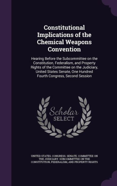 Constitutional Implications Of The Chemical Weapons Convention: Hearing Before The Subcommittee On The Constitution, Federalism, And Property Rights ... One Hundred Fourth Congress, Second Session