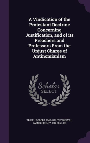 A Vindication Of The Protestant Doctrine Concerning Justification, And Of Its Preachers And Professors From The Unjust Charge Of Antinomianism