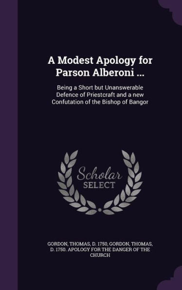 A Modest Apology For Parson Alberoni ...: Being A Short But Unanswerable Defence Of Priestcraft And A New Confutation Of The Bishop Of Bangor