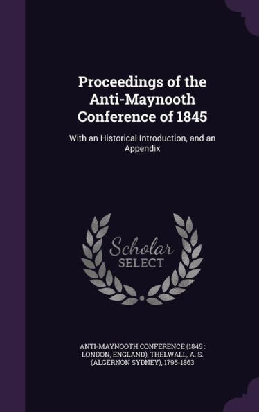 Proceedings Of The Anti-Maynooth Conference Of 1845: With An Historical Introduction, And An Appendix
