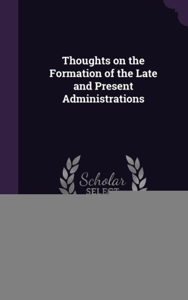 Thoughts On The Formation Of The Late And Present Administrations