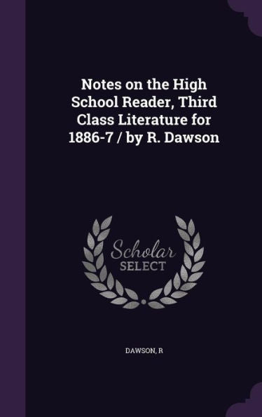 Notes On The High School Reader, Third Class Literature For 1886-7 / By R. Dawson