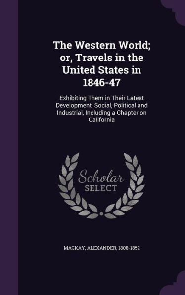 The Western World; Or, Travels In The United States In 1846-47: Exhibiting Them In Their Latest Development, Social, Political And Industrial, Including A Chapter On California