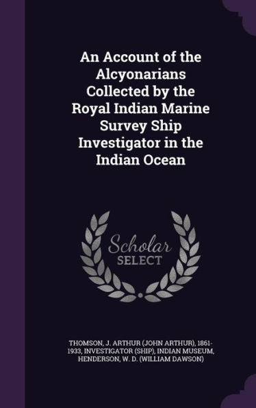 An Account Of The Alcyonarians Collected By The Royal Indian Marine Survey Ship Investigator In The Indian Ocean