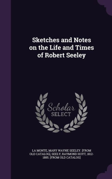 Sketches And Notes On The Life And Times Of Robert Seeley