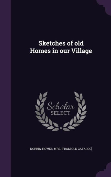 Sketches Of Old Homes In Our Village